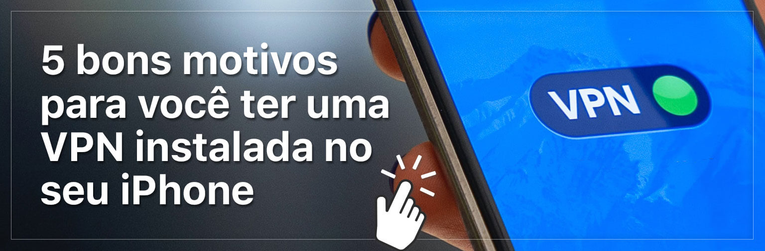 5 bons motivos para ter VPN no iPhone